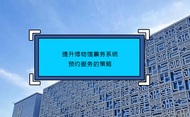 提升博物館票務(wù)系統(tǒng)預(yù)約服務(wù)的策略