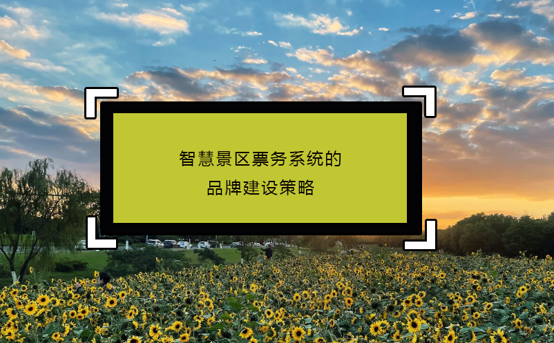 智慧景區(qū)票務(wù)系統(tǒng)的品牌建設(shè)策略