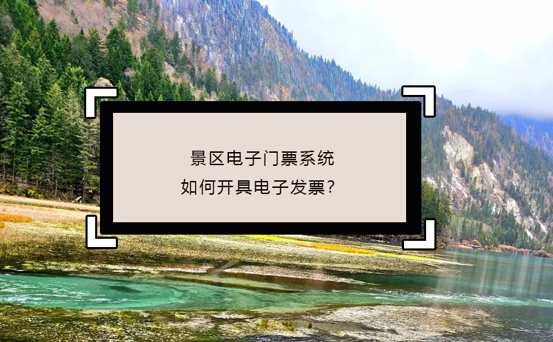 景區(qū)電子門票系統(tǒng)如何開具電子發(fā)票？