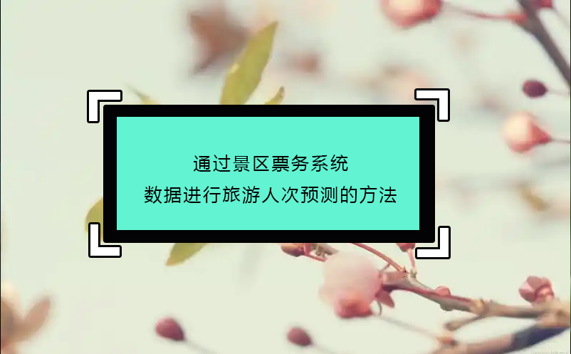 通過景區(qū)票務(wù)系統(tǒng)數(shù)據(jù)進行旅游人次預(yù)測的方法