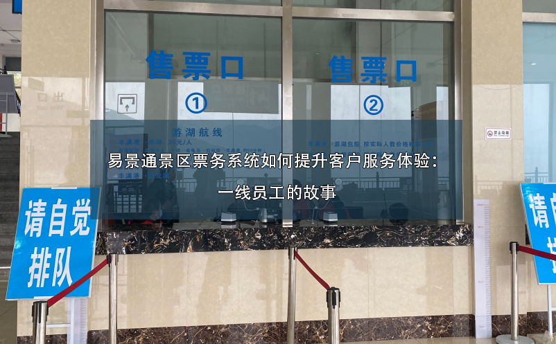 易景通景區(qū)票務(wù)系統(tǒng)如何提升客戶服務(wù)體驗(yàn)：一線員工的故事