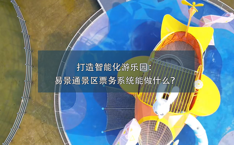 打造智能化游樂園：易景通景區(qū)票務(wù)系統(tǒng)能做什么？