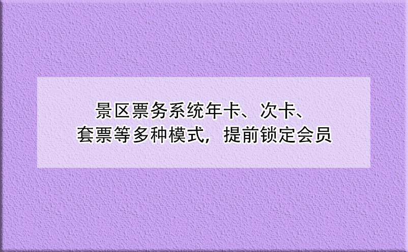景區(qū)票務系統(tǒng)年卡、次卡、套票等多種模式，提前鎖定會員
