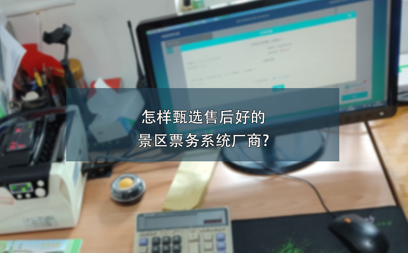 怎樣甄選售后好的景區(qū)票務(wù)系統(tǒng)廠商?