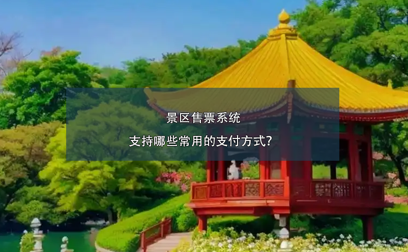 景區(qū)售票系統(tǒng)支持哪些常用的支付方式？