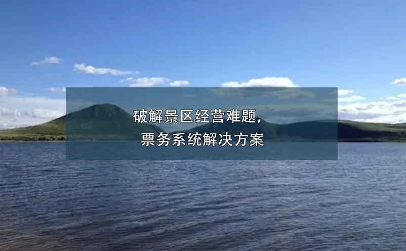 破解景區(qū)經(jīng)營(yíng)難題，票務(wù)系統(tǒng)解決方案