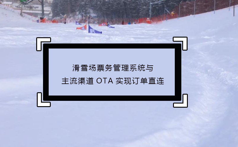滑雪場票務管理系統(tǒng)與主流渠道OTA實現(xiàn)訂單直連