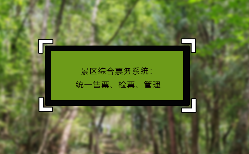 景區(qū)綜合票務(wù)系統(tǒng)：統(tǒng)一售票、檢票、管理