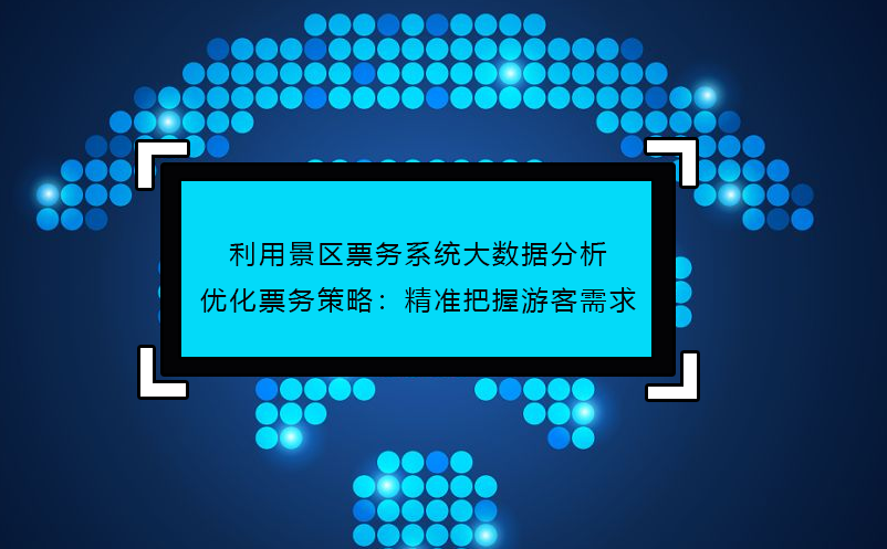 利用景區(qū)票務(wù)系統(tǒng)大數(shù)據(jù)分析優(yōu)化票務(wù)策略：精準把握游客需求