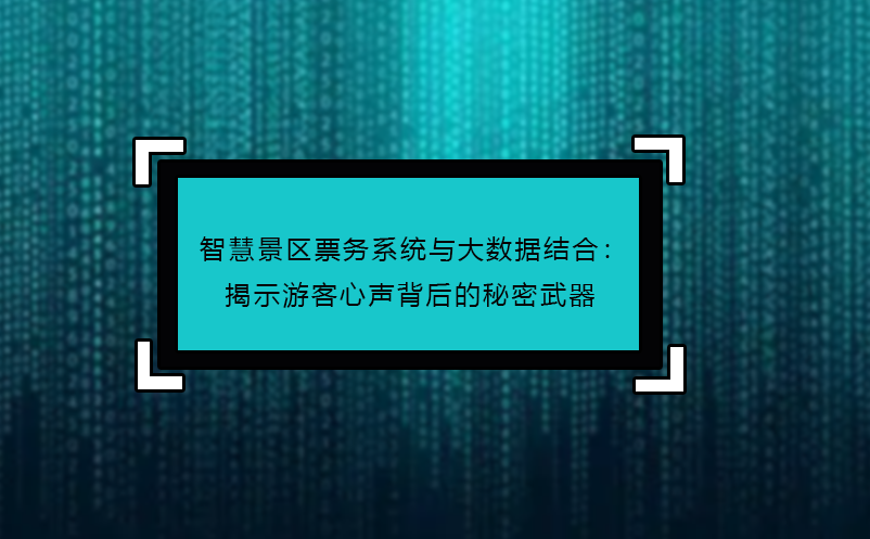 智慧景區(qū)票務(wù)系統(tǒng)與大數(shù)據(jù)結(jié)合：揭示游客心聲背后的秘密武器