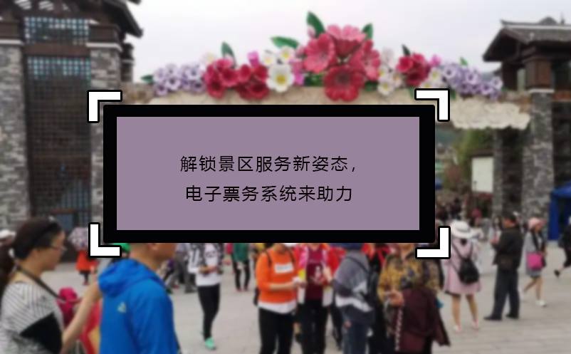 解鎖景區(qū)服務(wù)新姿態(tài)，電子票務(wù)系統(tǒng)來助力