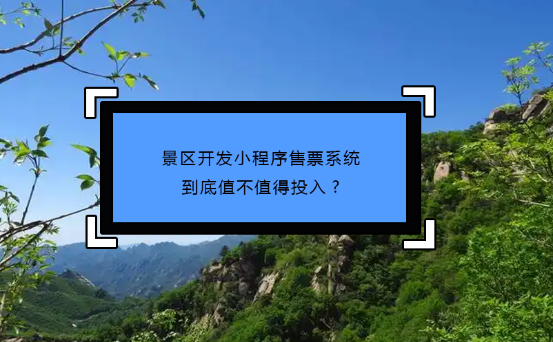 景區(qū)開發(fā)小程序售票系統(tǒng)到底值不值得投入?