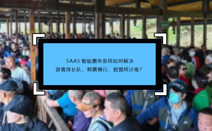 SAAS智能票務系統(tǒng)如何解決游客排長隊、假票橫行、數(shù)據(jù)統(tǒng)計難？