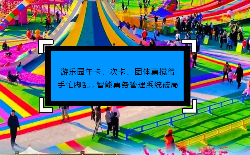 游樂園年卡、次卡、團(tuán)體票攪得手忙腳亂,智能票務(wù)管理系統(tǒng)破局