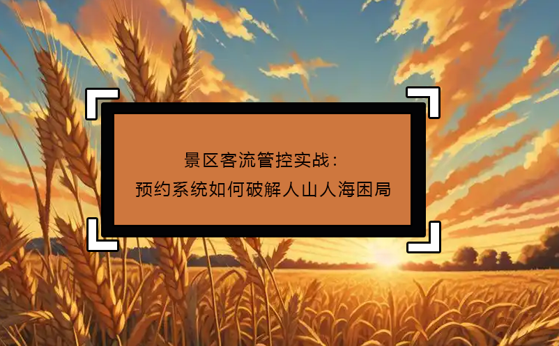 景區(qū)客流管控實戰(zhàn)：預約系統(tǒng)如何破解人山人海困局