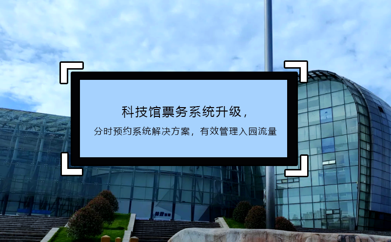 科技館票務(wù)系統(tǒng)升級(jí)，分時(shí)預(yù)約系統(tǒng)解決方案，有效管理入園流量