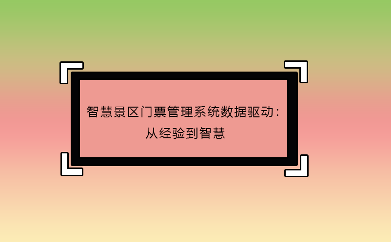 智慧景區(qū)門票管理系統(tǒng)數(shù)據(jù)驅動：從經驗到智慧