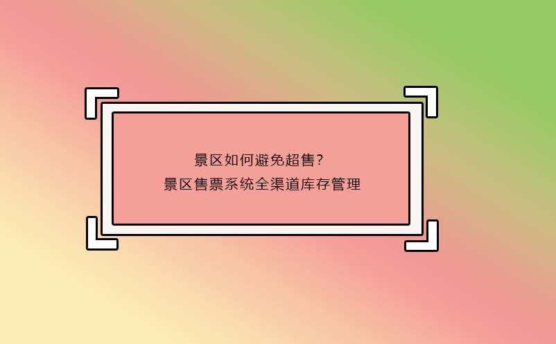 景區(qū)如何避免超售？景區(qū)售票系統(tǒng)全渠道庫存管理