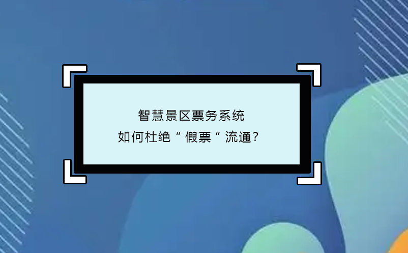 智慧景區(qū)票務(wù)系統(tǒng)如何杜絕“假票”流通？