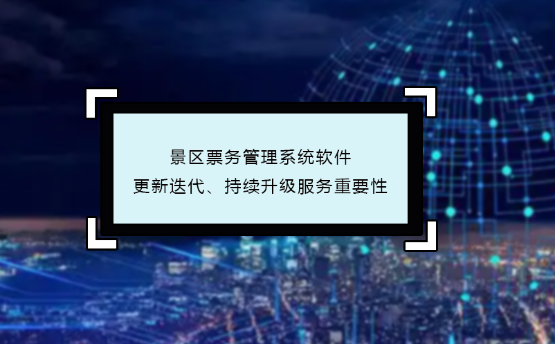 景區(qū)票務(wù)管理系統(tǒng)軟件更新迭代、持續(xù)升級服務(wù)重要性