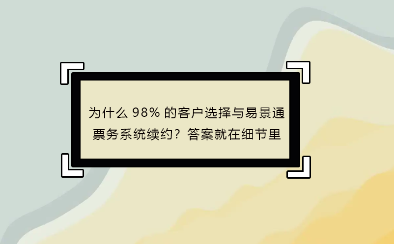 為什么98%的客戶選擇與易景通票務(wù)系統(tǒng)續(xù)約？答案就在細節(jié)里