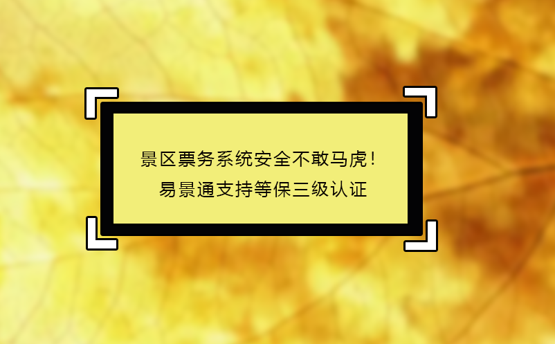 景區(qū)票務(wù)系統(tǒng)安全不敢馬虎！易景通支持等保三級認(rèn)證