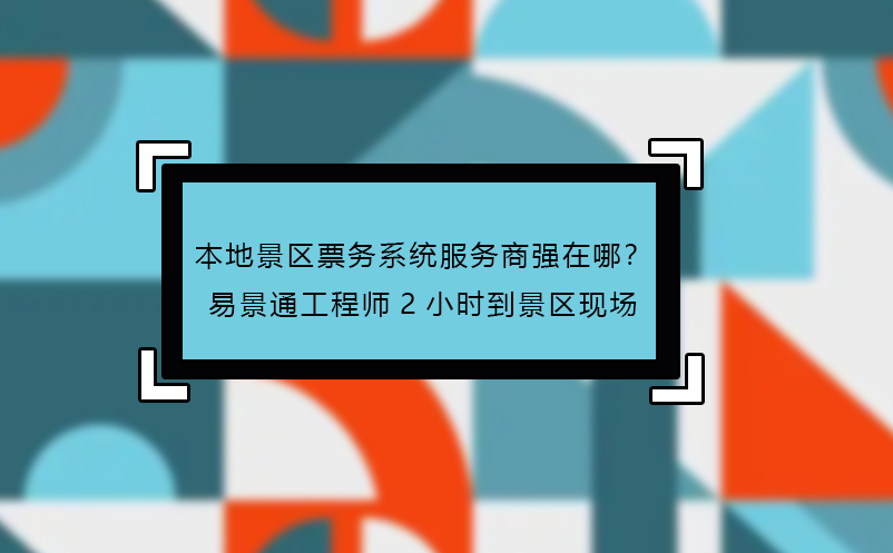 本地景區(qū)票務(wù)系統(tǒng)服務(wù)商強在哪？易景通工程師2小時到景區(qū)現(xiàn)場