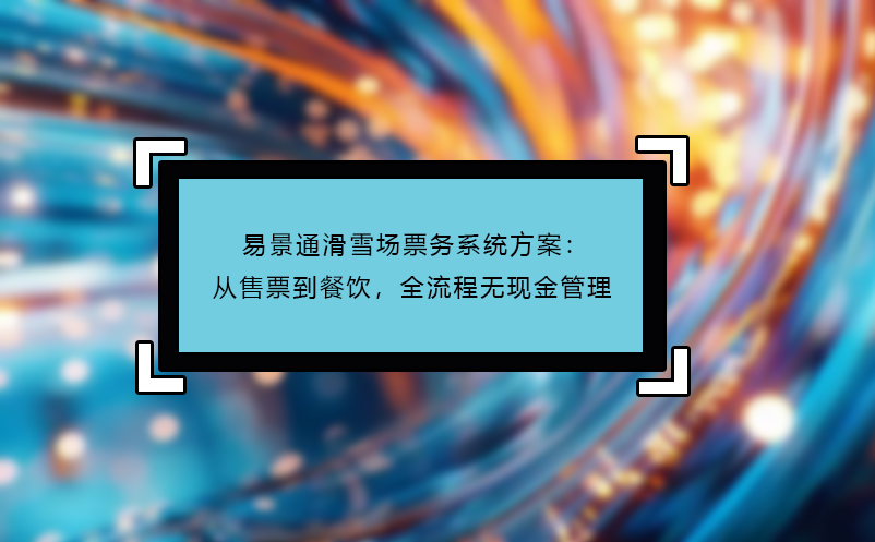 易景通滑雪場票務(wù)系統(tǒng)方案：從售票到餐飲，全流程無現(xiàn)金管理