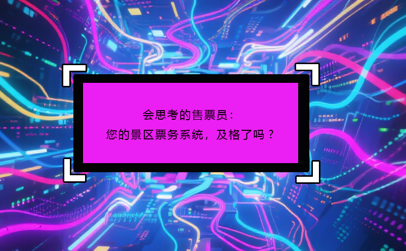會思考的售票員：您的景區(qū)票務系統(tǒng)，及格了嗎?