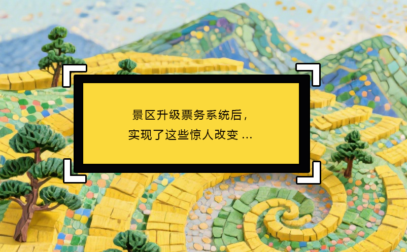 景區(qū)升級票務(wù)系統(tǒng)后，實(shí)現(xiàn)了這些驚人改變...
