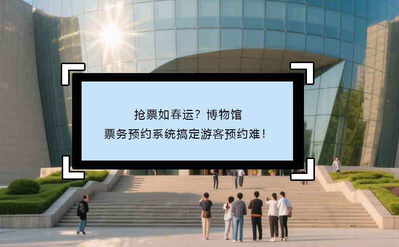 搶票如春運？博物館票務預約系統(tǒng)搞定游客預約難！