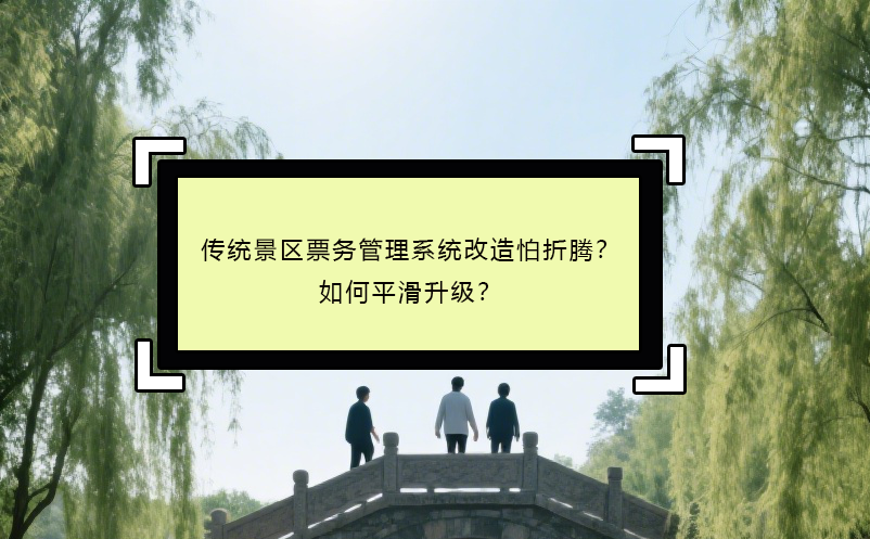 傳統(tǒng)景區(qū)票務(wù)管理系統(tǒng)改造怕折騰？如何平滑升級(jí)？