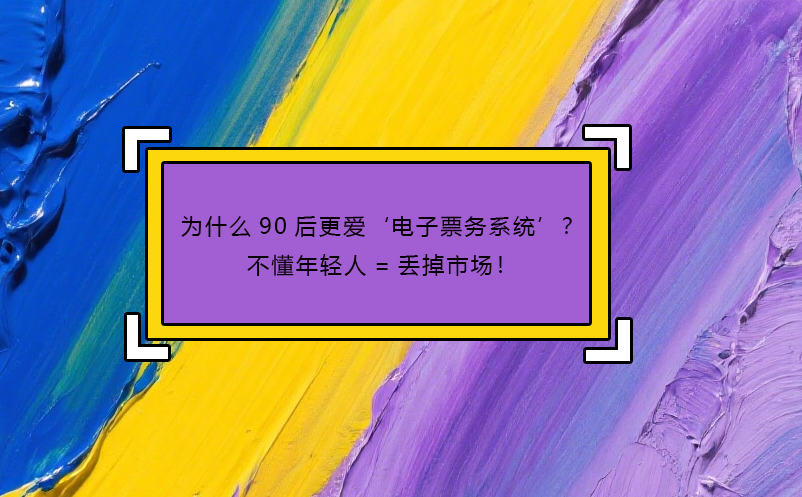 為什么90后更愛‘電子票務(wù)系統(tǒng)’？不懂年輕人=丟掉市場！