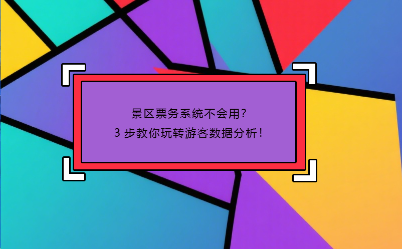 景區(qū)票務(wù)系統(tǒng)不會用？3步教你玩轉(zhuǎn)游客數(shù)據(jù)分析！