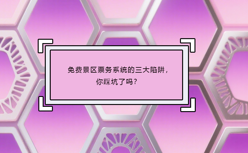免費景區(qū)票務(wù)系統(tǒng)的三大陷阱，你踩坑了嗎？
