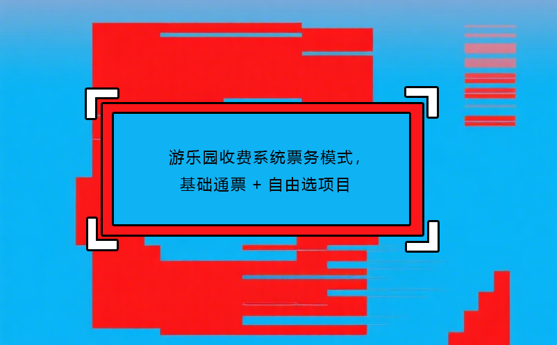 游樂園收費(fèi)系統(tǒng)票務(wù)模式，基礎(chǔ)通票+自由選項(xiàng)目