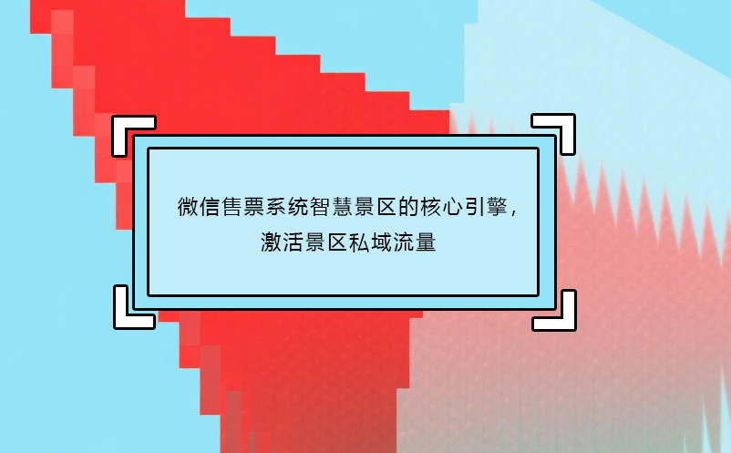 微信售票系統(tǒng)智慧景區(qū)的核心引擎，激活景區(qū)私域流量