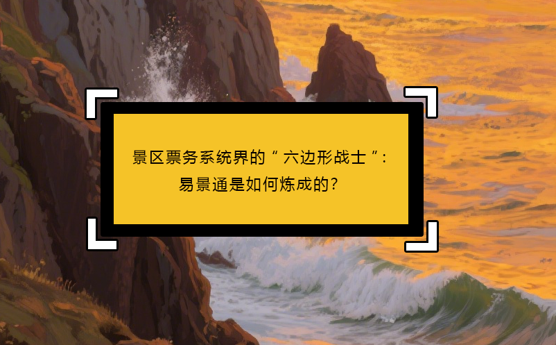 景區(qū)票務(wù)系統(tǒng)界的“六邊形戰(zhàn)士”：易景通是如何煉成的？