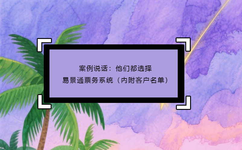 案例說話：他們都選擇了易景通票務(wù)系統(tǒng)（內(nèi)附客戶名單）