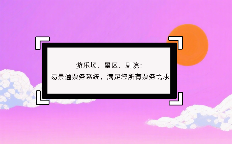 游樂場、景區(qū)、劇院：易景通票務系統(tǒng)，滿足您所有票務需求！