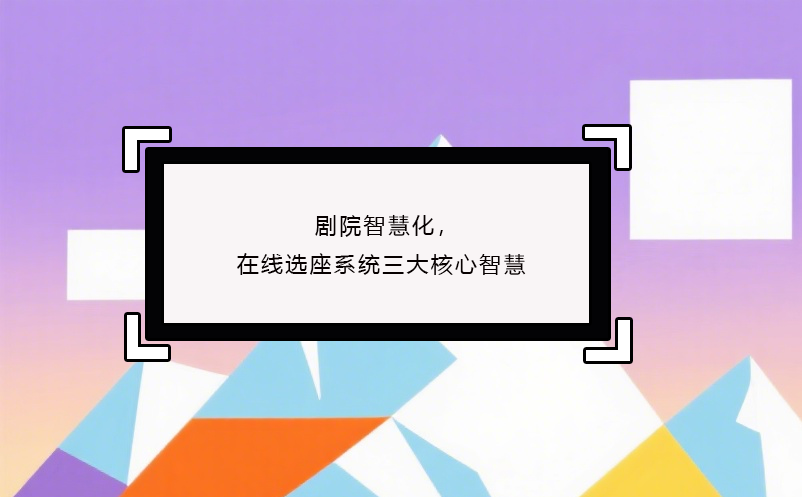 劇院智慧化，在線選座系統(tǒng)三大核心智慧