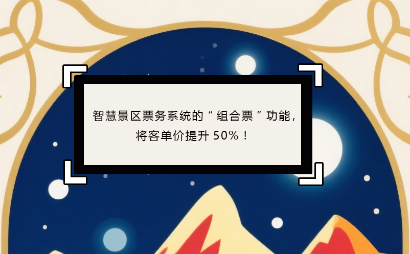 智慧景區(qū)票務(wù)系統(tǒng)的“組合票”功能，將客單價(jià)提升50%！