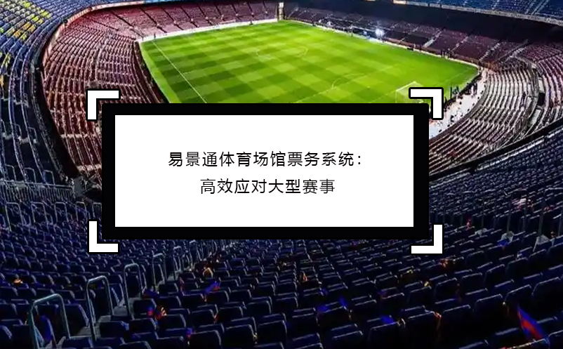 易景通體育場(chǎng)館票務(wù)系統(tǒng)：高效應(yīng)對(duì)大型賽事