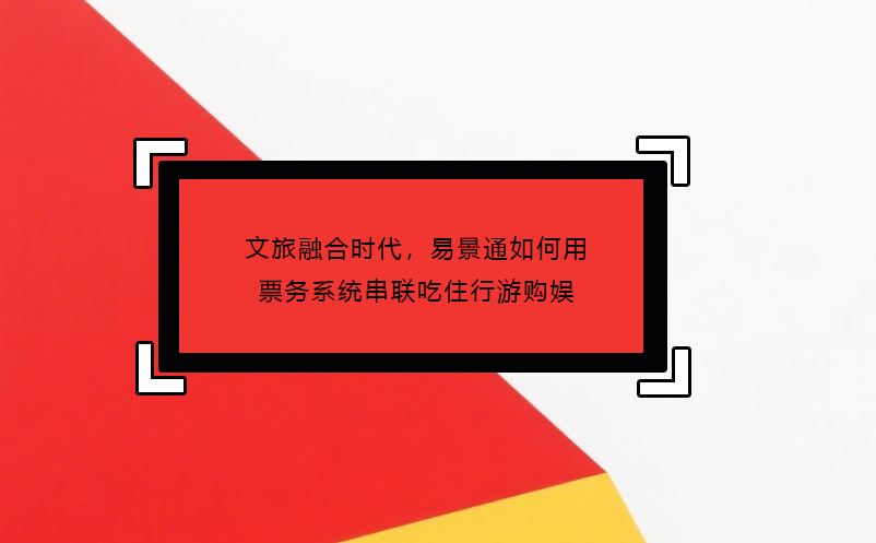 文旅融合時(shí)代，易景通如何用票務(wù)系統(tǒng)串聯(lián)吃住行游購?qiáng)? /></a>
								<h5><a href=