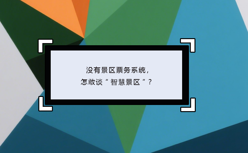沒有景區(qū)票務系統(tǒng)，怎敢談“智慧景區(qū)”？