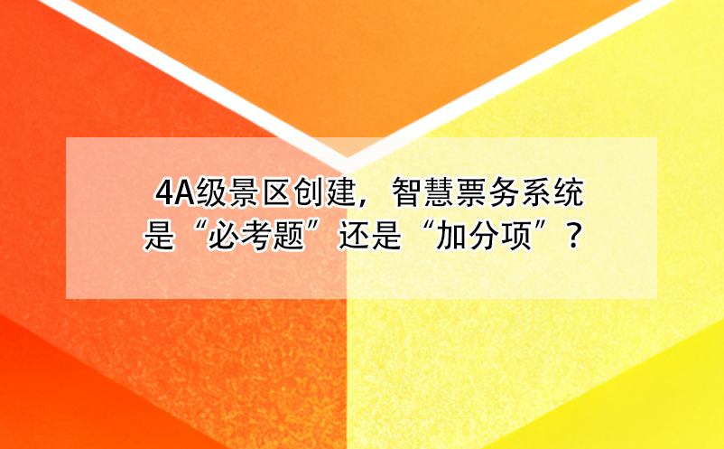4A級(jí)景區(qū)創(chuàng)建，智慧票務(wù)系統(tǒng)是“必考題”還是“加分項(xiàng)”？