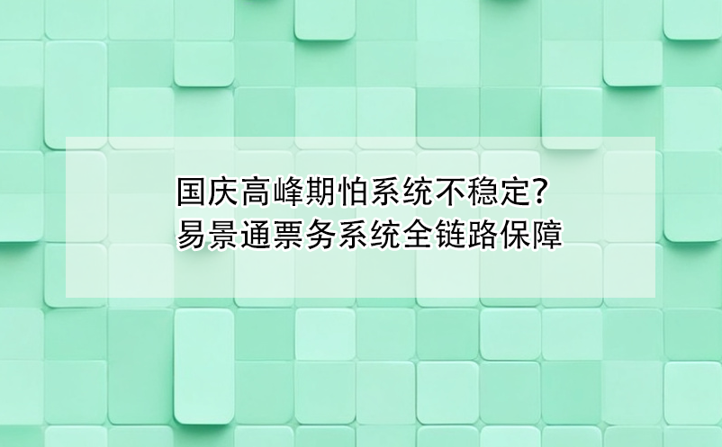 國(guó)慶高峰期怕票務(wù)系統(tǒng)不穩(wěn)定？易景通全鏈路保障