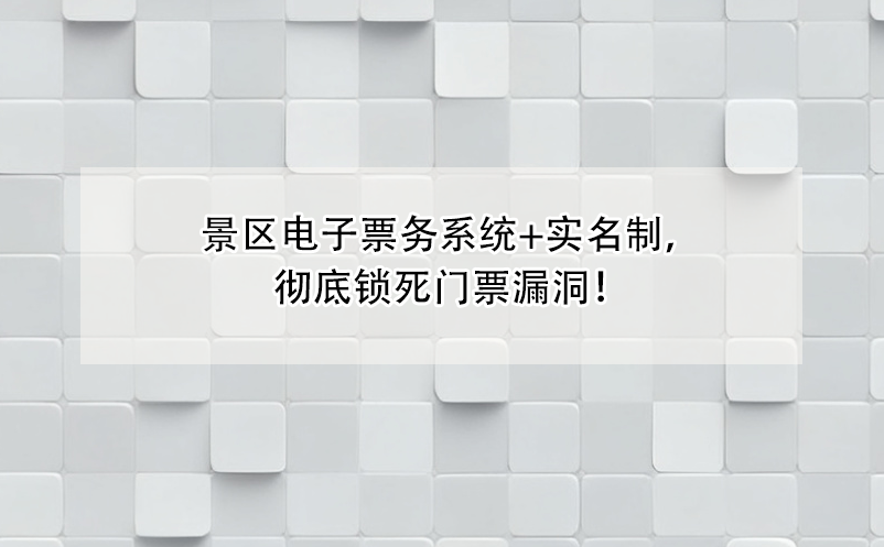 景區(qū)電子票務系統(tǒng)+實名制，徹底鎖死門票漏洞！