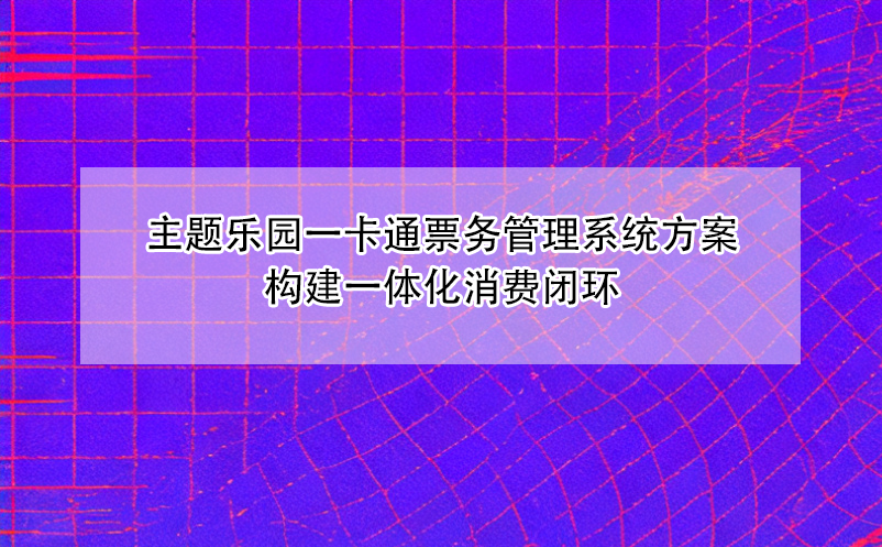 主題樂園一卡通票務(wù)管理系統(tǒng)方案構(gòu)建一體化消費(fèi)閉環(huán)