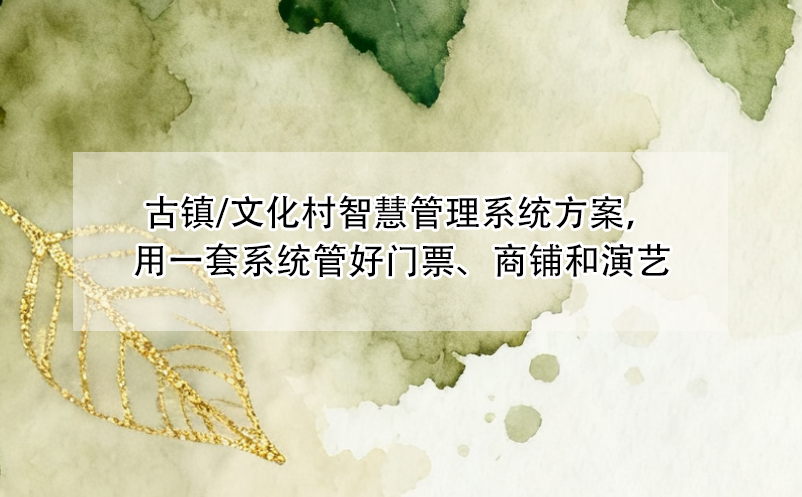 古鎮(zhèn)/文化村智慧管理系統(tǒng)方案，用一套系統(tǒng)管好門票、商鋪和演藝